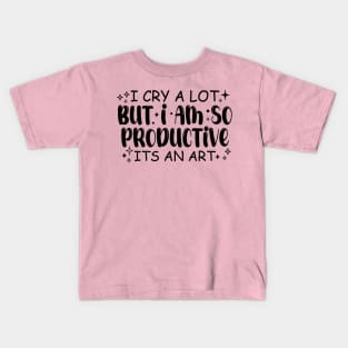 I Cry A Lot But I Am So Productive Its An Art Kids T-Shirt